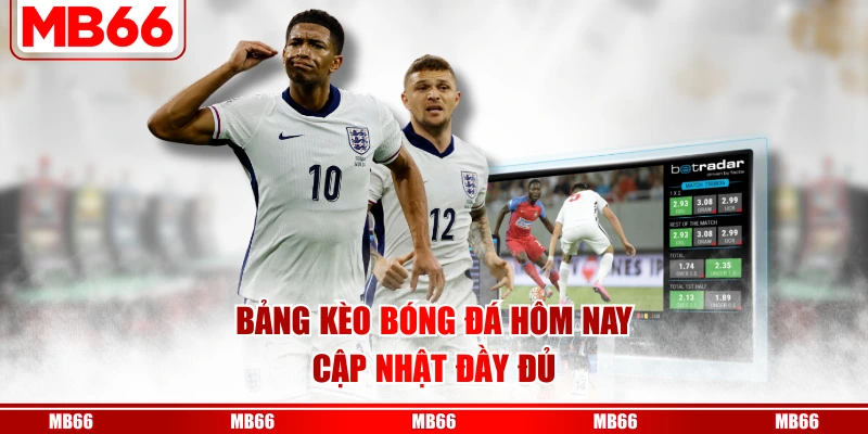 Bảng kèo bóng đá hôm nay cập nhật đầy đủ