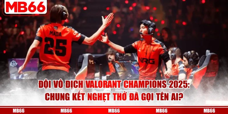 Đội Vô Địch Valorant Champions 2025: Chung Kết Nghẹt Thở Đã Gọi Tên Ai?