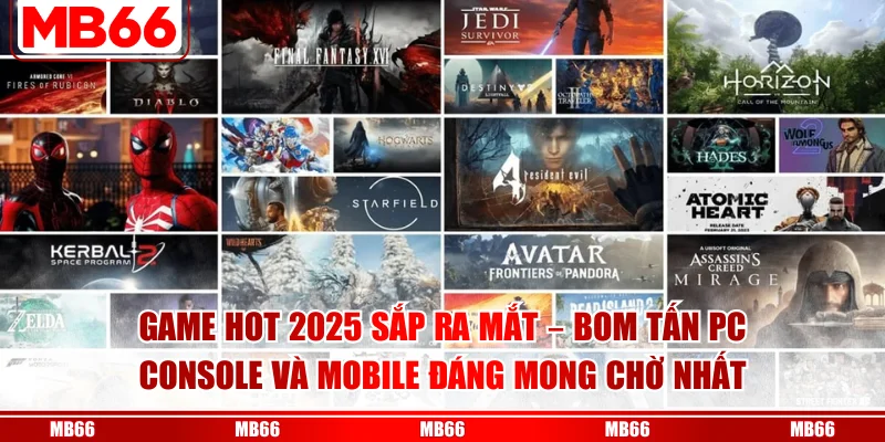 Game Hot 2025 Sắp Ra Mắt – Bom Tấn PC Console Và Mobile Đáng Mong Chờ Nhất