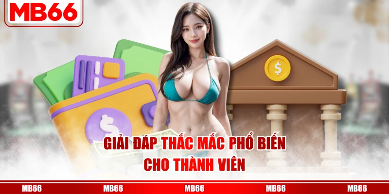 Giải đáp thắc mắc phổ biến cho thành viên