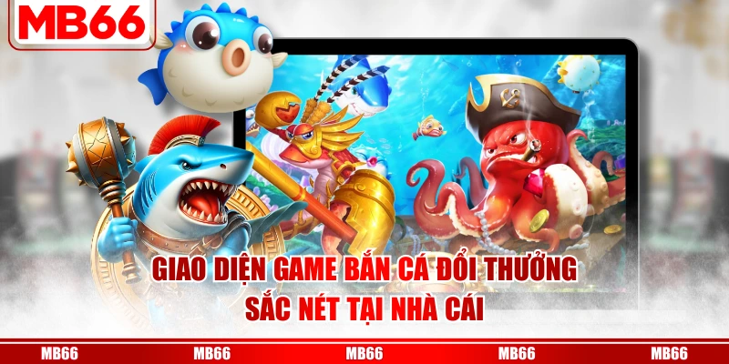 Giao diện game bắn cá đổi thưởng sắc nét tại nhà cái