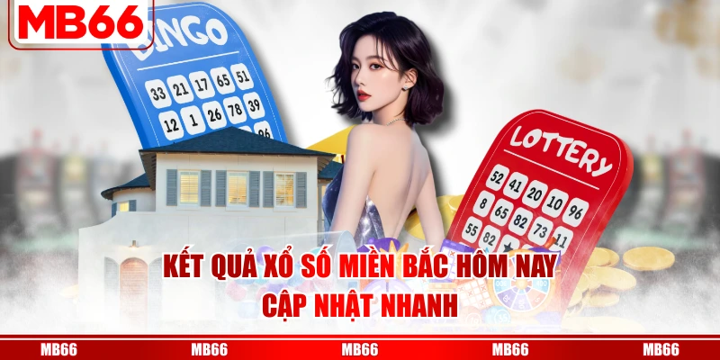 Kết quả xổ số miền Bắc hôm nay cập nhật nhanh