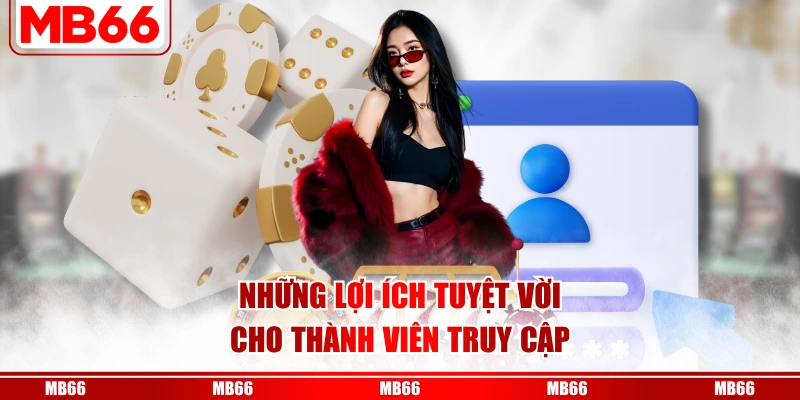Những lợi ích tuyệt vời cho thành viên truy cập