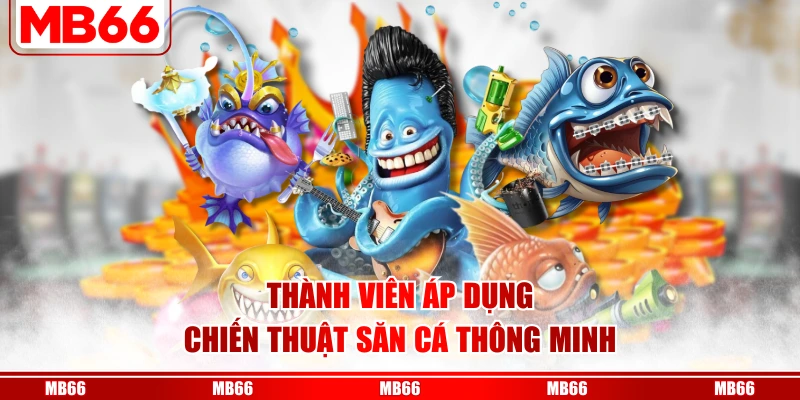 Thành viên áp dụng chiến thuật săn cá thông minh