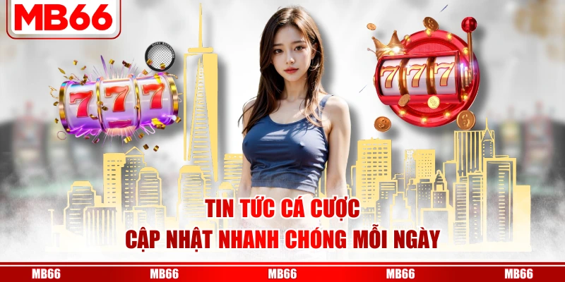 Tin tức cá cược cập nhật nhanh chóng mỗi ngày