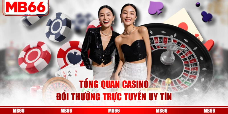 Tổng quan casino đổi thưởng trực tuyến uy tín