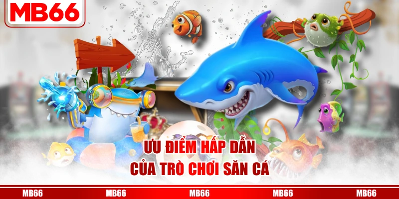 Ưu điểm hấp dẫn của trò chơi săn cá