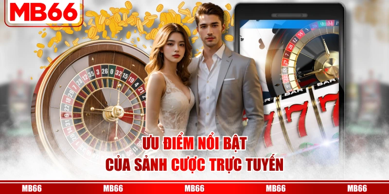 Ưu điểm nổi bật của sảnh cược trực tuyến